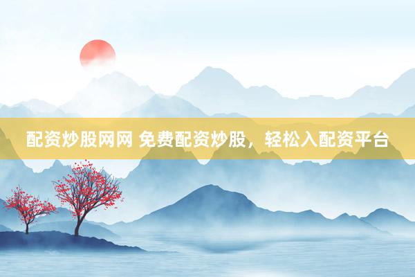 配资炒股网网 免费配资炒股，轻松入配资平台